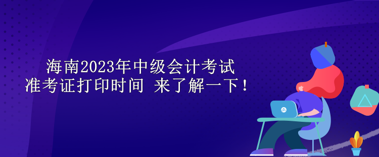 海南2023年中級會計考試準考證打印時間 來了解一下！