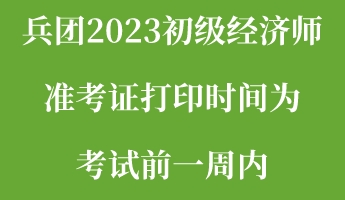 兵團(tuán)2023初級經(jīng)濟(jì)師準(zhǔn)考證打印時(shí)間為考試前一周內(nèi)