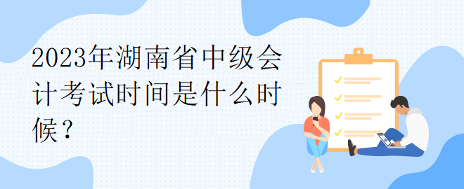 2023年湖南省中級會計考試時間是什么時候？
