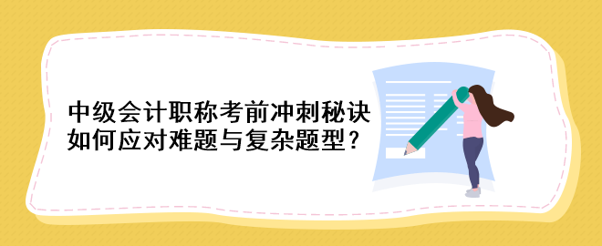 中級會計職稱考前沖刺秘訣：如何應(yīng)對難題與復(fù)雜題型？