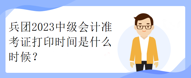 兵團(tuán)2023中級(jí)會(huì)計(jì)準(zhǔn)考證打印時(shí)間是什么時(shí)候？