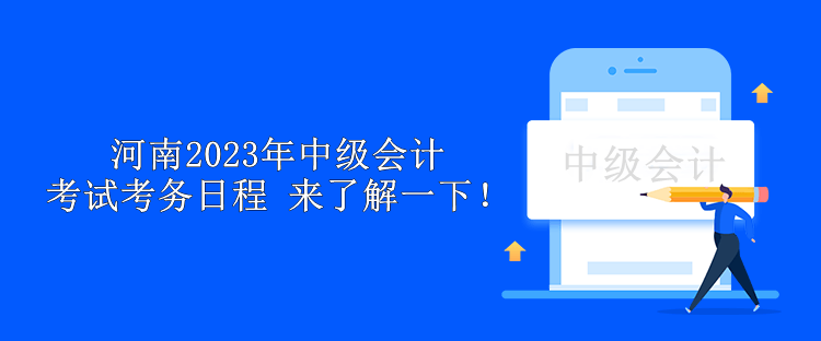 河南2023年中級(jí)會(huì)計(jì)考試考務(wù)日程 來(lái)了解一下！