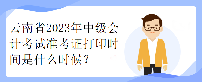 云南省2023年中級(jí)會(huì)計(jì)考試準(zhǔn)考證打印時(shí)間是什么時(shí)候？