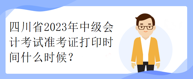 四川省2023年中級會計(jì)考試準(zhǔn)考證打印時間什么時候？