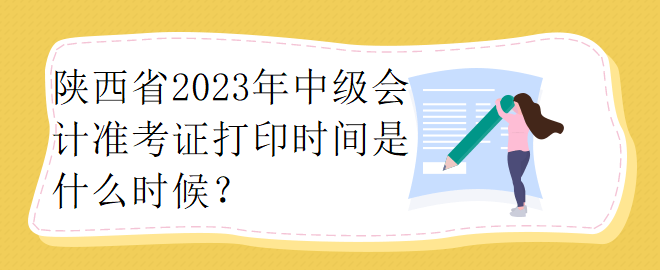陜西省2023年中級(jí)會(huì)計(jì)準(zhǔn)考證打印時(shí)間是什么時(shí)候？