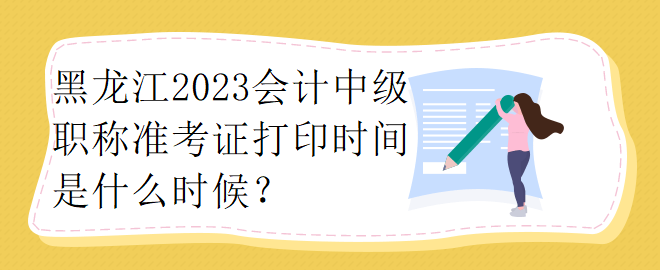 黑龍江2023會計中級職稱準(zhǔn)考證打印時間是什么時候？