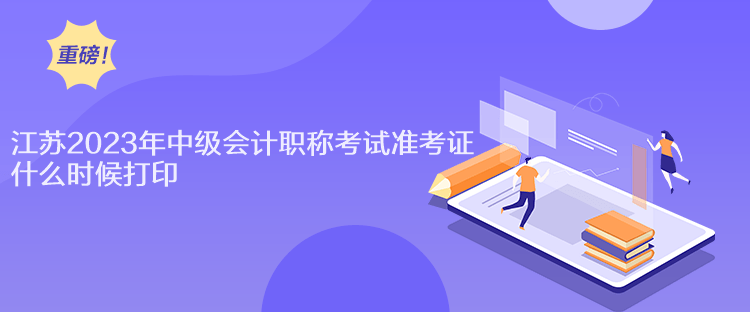 江蘇2023年中級(jí)會(huì)計(jì)職稱(chēng)考試準(zhǔn)考證什么時(shí)候打印