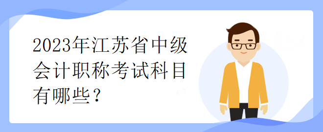 2023年江蘇省中級(jí)會(huì)計(jì)職稱(chēng)考試科目有哪些？