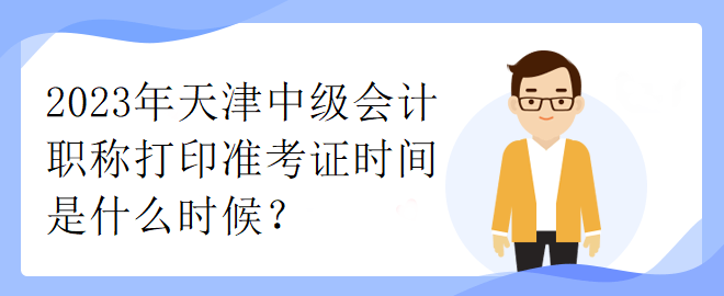 2023年天津中級(jí)會(huì)計(jì)職稱打印準(zhǔn)考證時(shí)間是什么時(shí)候？