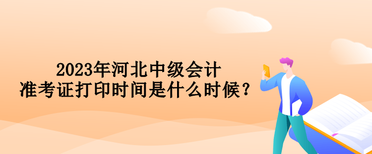 2023年河北中級會計準(zhǔn)考證打印時間是什么時候？