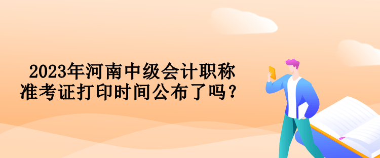 2023年河南中級(jí)會(huì)計(jì)職稱準(zhǔn)考證打印時(shí)間公布了嗎？