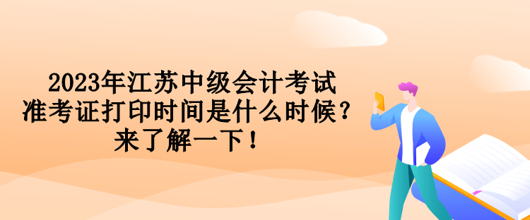 2023年江蘇中級(jí)會(huì)計(jì)考試準(zhǔn)考證打印時(shí)間是什么時(shí)候？來(lái)了解一下！