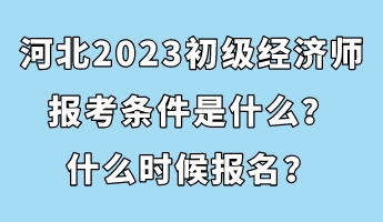 河北2023初級經濟師報考條件是什么？什么時候報名？