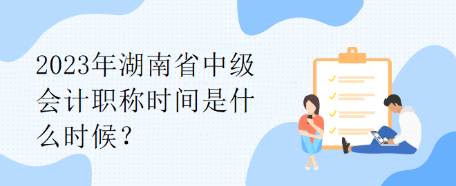 2023年湖南省中級會計職稱時間是什么時候？