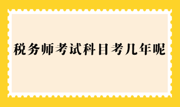 稅務(wù)師考試科目考幾年呢？