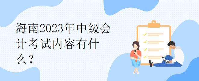 海南2023年中級會計考試內(nèi)容有什么？