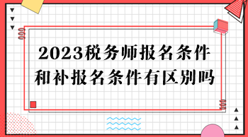 2023稅務(wù)師報(bào)名條件和補(bǔ)報(bào)名條件有區(qū)別嗎？