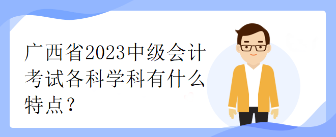 廣西省2023中級會計考試各科學(xué)科有什么特點？