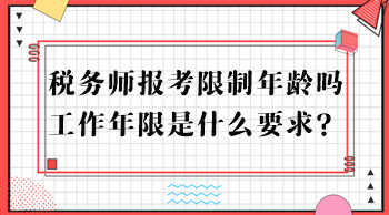 稅務(wù)師報(bào)考限制年齡嗎？工作年限是什么要求？
