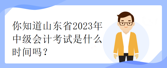 你知道山東省2023年中級會計考試是什么時間嗎？