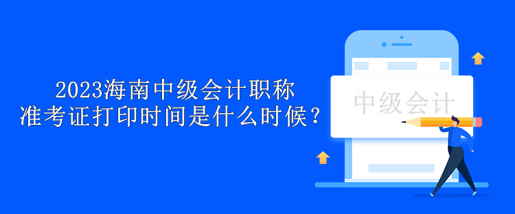 2023海南中級會計職稱準(zhǔn)考證打印時間是什么時候？
