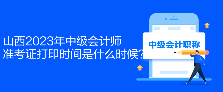山西2023年中級會計師準考證打印時間是什么時候？