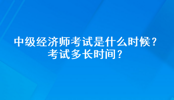 中級(jí)經(jīng)濟(jì)師考試是什么時(shí)候？考試多長(zhǎng)時(shí)間？
