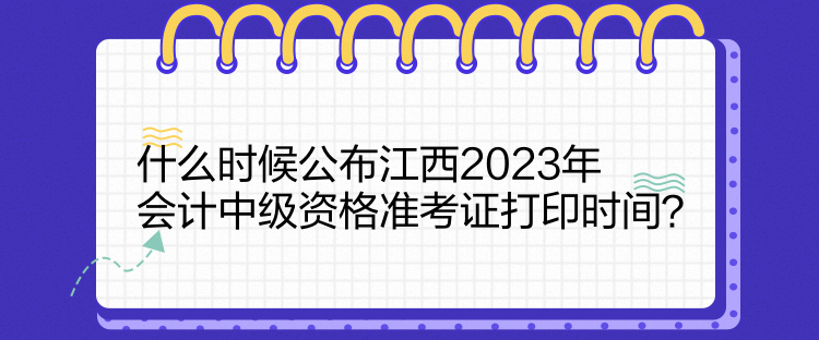 什么時候公布江西2023年會計中級資格準考證打印時間？