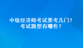 中級經(jīng)濟(jì)師考試要考幾門？考試題型有哪些？
