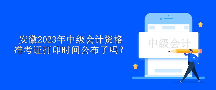 安徽2023年中級會計(jì)資格準(zhǔn)考證打印時(shí)間公布了嗎？