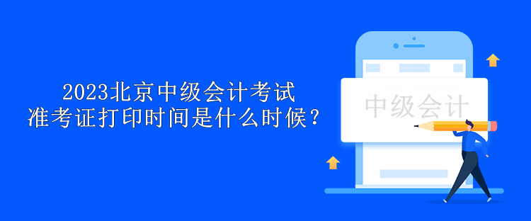 2023北京中級(jí)會(huì)計(jì)考試準(zhǔn)考證打印時(shí)間是什么時(shí)候？