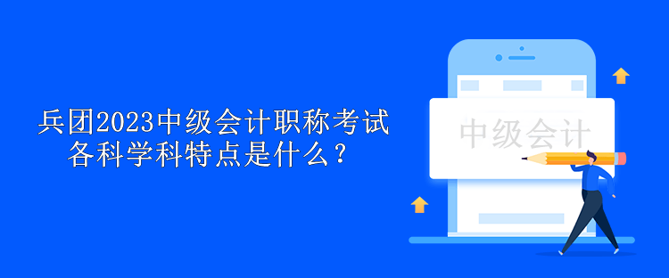 兵團2023中級會計職稱考試各科學科特點是什么？