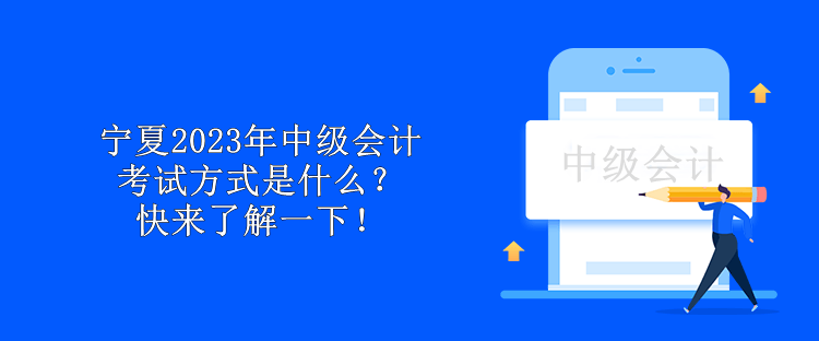 寧夏2023年中級會計考試方式是什么？快來了解一下！