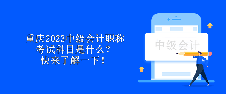 重慶2023中級會計職稱考試科目是什么？快來了解一下！