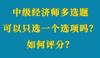 中級(jí)經(jīng)濟(jì)師多選題可以只選一個(gè)選項(xiàng)嗎？如何評(píng)分？ (1)