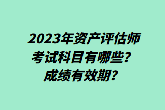 2023年資產(chǎn)評(píng)估師考試科目有哪些？成績(jī)有效期？