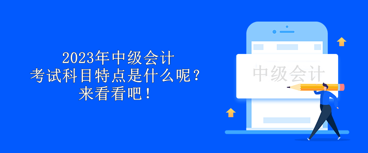 2023年中級(jí)會(huì)計(jì)考試科目特點(diǎn)是什么呢？來(lái)看看吧！
