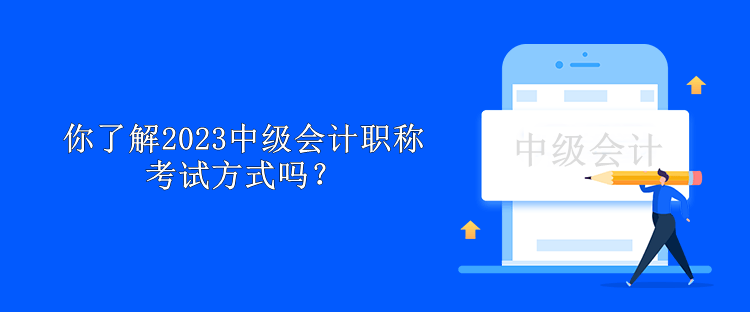 你了解2023中級會計(jì)職稱考試方式嗎？