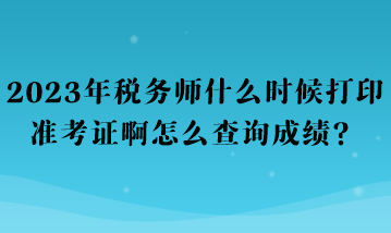 2023年稅務(wù)師什么時候打印準(zhǔn)考證啊怎么查詢成績？