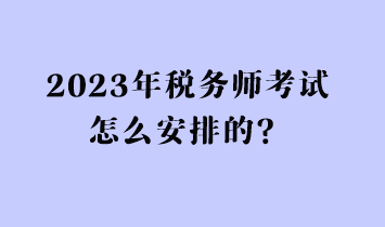2023年稅務(wù)師考試怎么安排的？