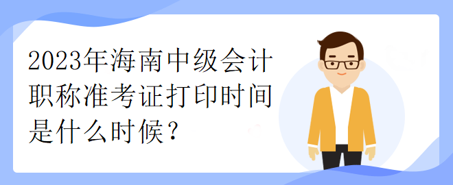 2023年海南中級(jí)會(huì)計(jì)職稱(chēng)準(zhǔn)考證打印時(shí)間是什么時(shí)候？