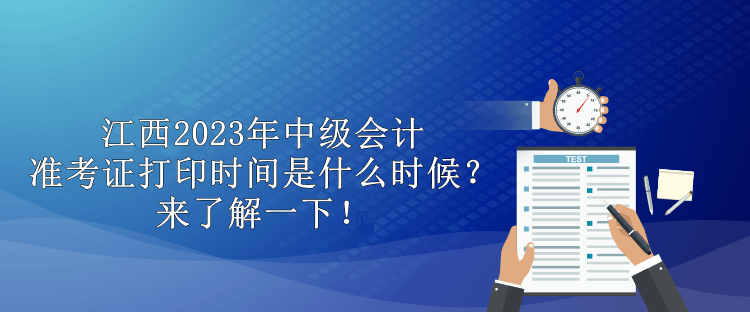 江西2023年中級會計(jì)準(zhǔn)考證打印時(shí)間是什么時(shí)候？來了解一下！