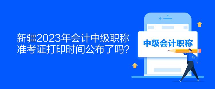 新疆2023年會計中級職稱準(zhǔn)考證打印時間公布了嗎？  