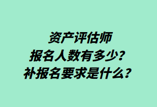 資產(chǎn)評估師報名人數(shù)有多少？補報名要求是什么？