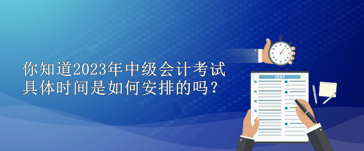 你知道2023年中級會計考試具體時間是如何安排的嗎？