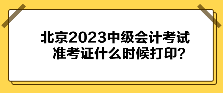 北京2023中級會計考試準考證什么時候打??？