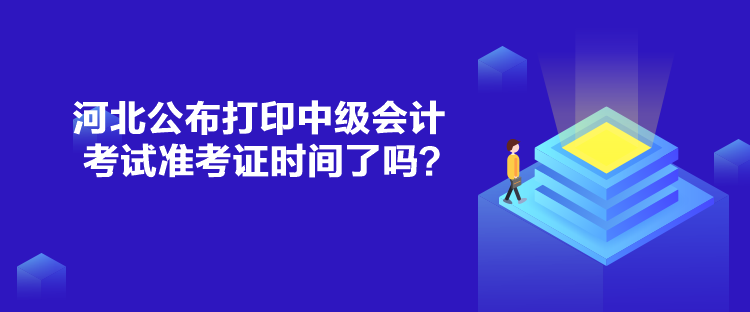 河北公布打印中級(jí)會(huì)計(jì)考試準(zhǔn)考證時(shí)間了嗎？