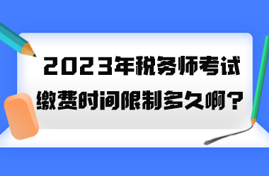 2023年稅務(wù)師考試繳費時間限制多久??？