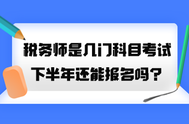 稅務(wù)師是幾門科目考試？2023年下半年還能報名嗎？