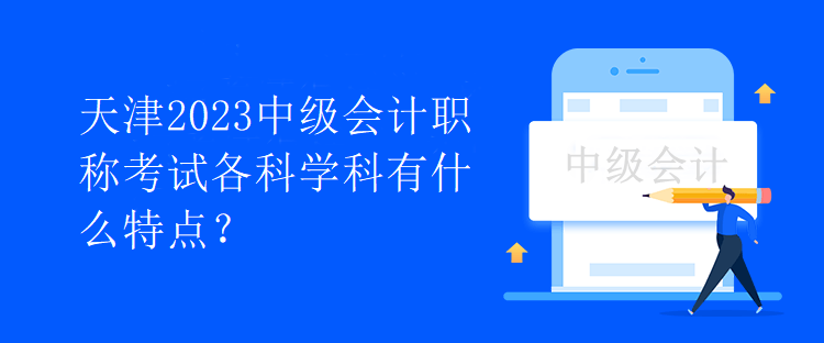 天津2023中級會計職稱考試各科學(xué)科有什么特點？